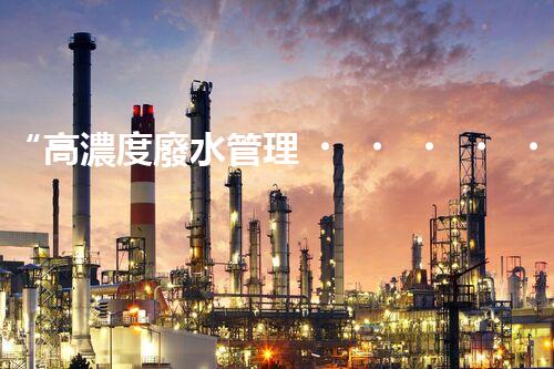 “高濃度廢水管理，綠色環(huán)保新篇章”